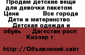 Продам детские вещи для девочки пакетом › Цена ­ 1 000 - Все города Дети и материнство » Детская одежда и обувь   . Дагестан респ.,Кизляр г.